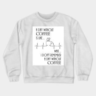 A Day Without Coffee, Wait... Crewneck Sweatshirt